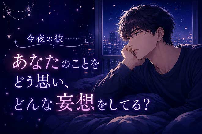 彼の心にシンクロします◆今夜の彼、あなたのことをどう妄想してる?