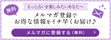 もっと占いを楽しっみたいあなたへ 無料メルマガ登録でお得な情報をイチ早くお届け♪メルマガに登録する(無料)