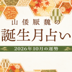 山倭厭魏の誕生月占い『2026年10月の運勢』あなたの全体運・恋愛運