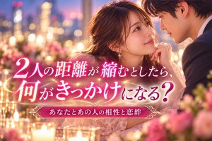 2人は想い合ってる?恋絆はある?◆恋愛観/見せる行動/接近チャンス