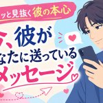 ピタッと見抜く彼の本心◆今、彼があなたに送っているメッセージ