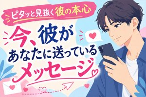 ピタッと見抜く彼の本心◆今、彼があなたに送っているメッセージ