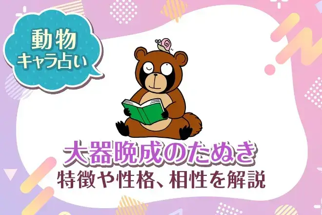 動物キャラ占い【大器晩成のたぬき】特徴・性格・相性を解説