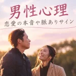 【男性心理】恋愛の本音は？脈ありサイン、好きな人に見せる行動